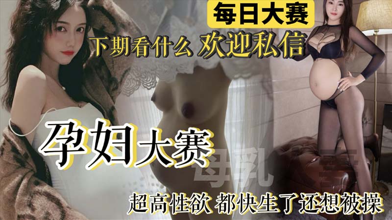 【每日大赛】孕妇大赛来袭!极品反差母狗孕妇整合_快生了还出去偷情做爱_真骚