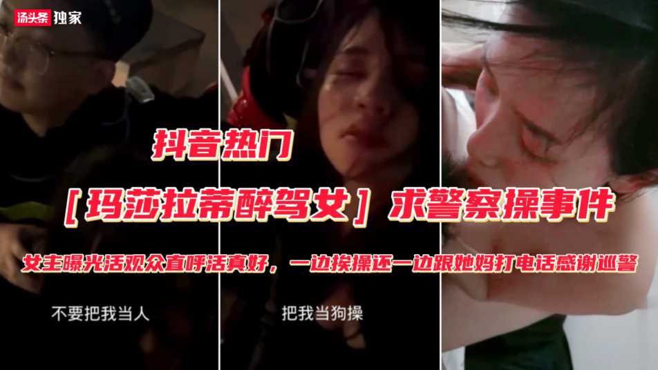 玛莎拉蒂醉驾女】被抓勾搭警察求操事件(完整版)不要把我当人把我人把我当狗操,屁眼和逼都可以快点操我