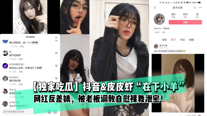 【独家吃瓜】抖音皮皮虾“在下小羊”网红反差婊,被老板调教自慰裸舞泄密!