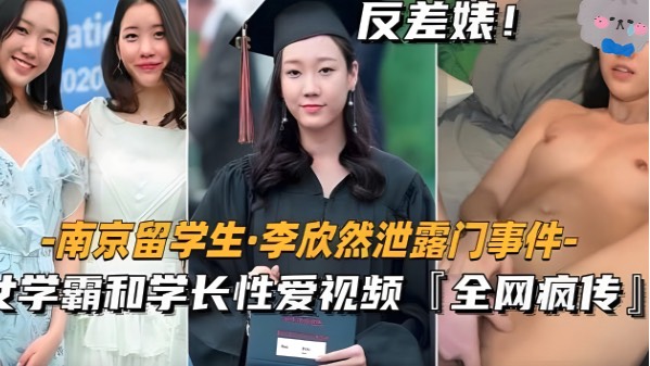 【南京留学生李欣然】学霸和学长性爱视频全网疯传!