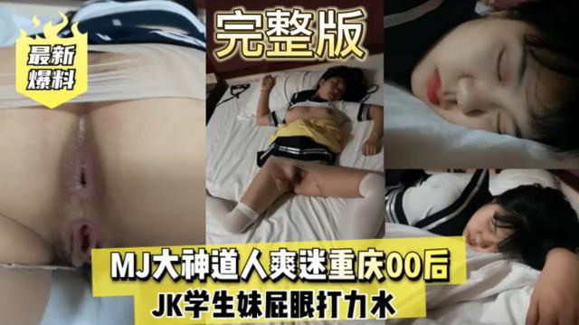 【最新爆料】超长1小时30分,MJ大神道人爽迷重庆00后,JK学生妹屁眼打力水