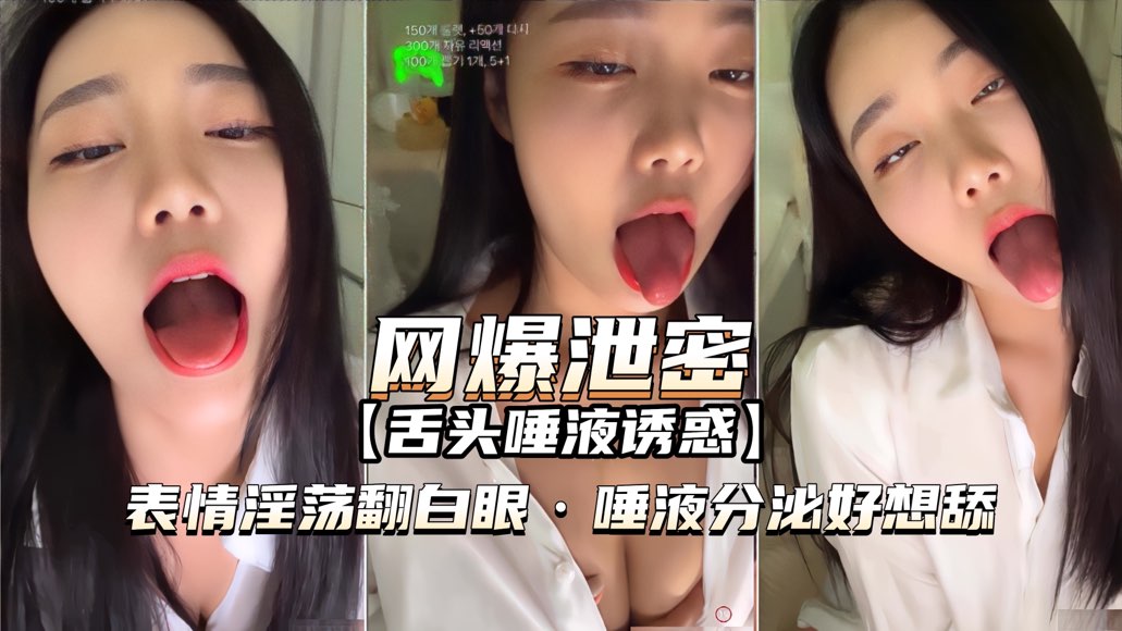 【网爆泄密】女神舌头分泌唾液,表情淫荡翻白眼