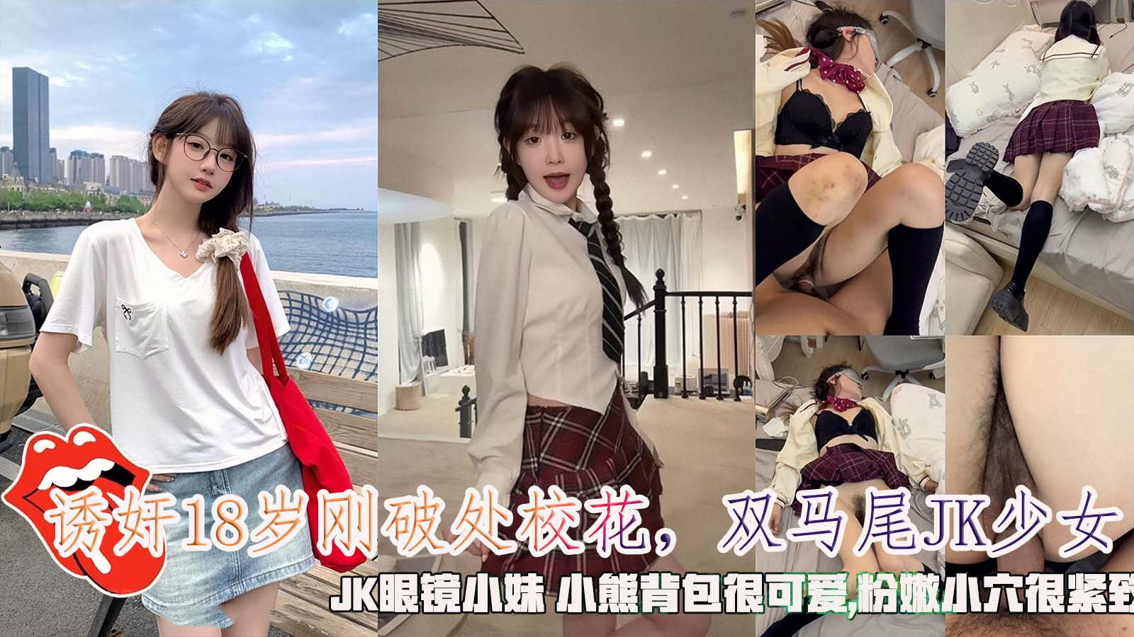 国产-自拍#【诱奸】18岁刚破处校花，双马尾JK少女，JK眼镜小妹小熊背包很可爱,粉嫩小穴很紧致