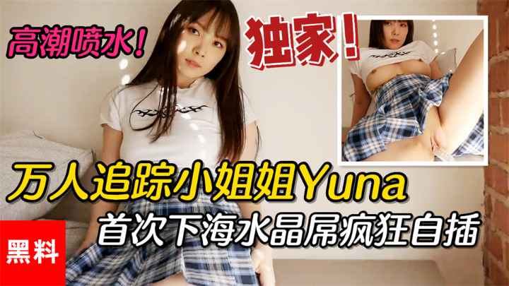 【黑料】#万人追踪小姐姐Yuna,首次下海水晶屌疯狂自插高潮喷水