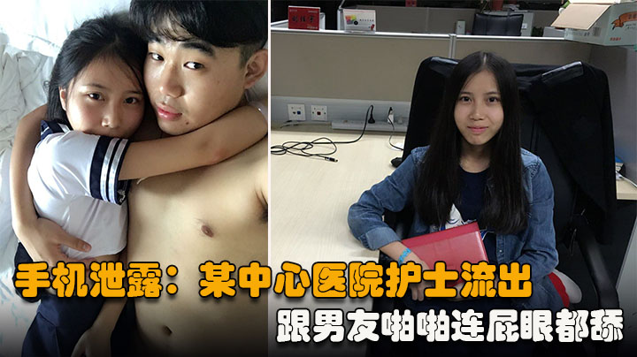 【手机泄露】某中心医院护士流出,跟男友啪啪连屁眼都舔,骚出天际