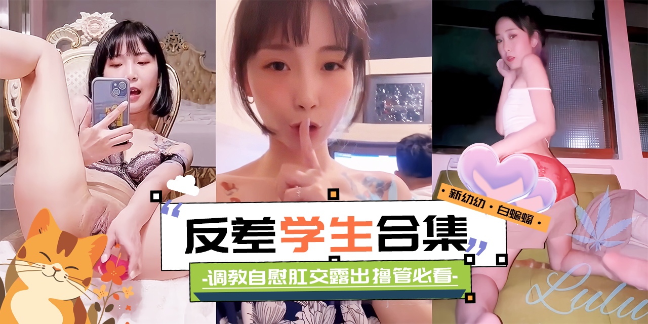 精彩黑料大合集-反差性奴学生妹 调教 自慰 肛交露出 撸管必备!