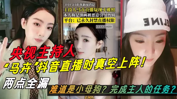 央视主持人【马卉】抖音直播时真空上阵！两点全漏，难道是小母狗？完成主人的任务？