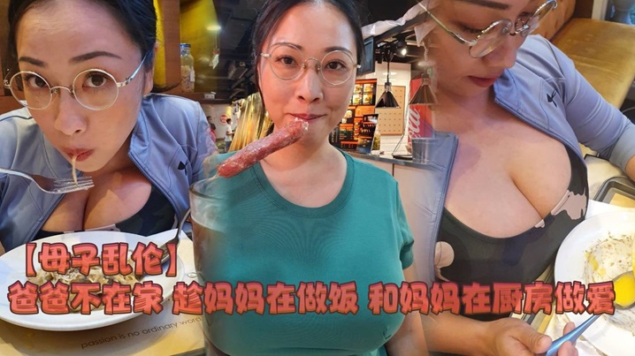 【母子乱伦】爸爸不在家 趁妈妈在做饭和妈妈在厨房做爱