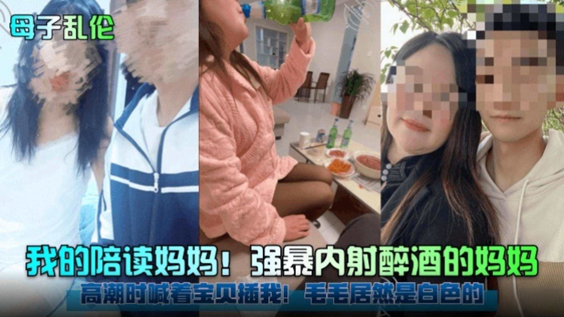 【母子乱伦】我的陪读妈妈!强暴内射醉酒的妈妈 高潮时喊着宝贝插我!毛毛居然是白色的!