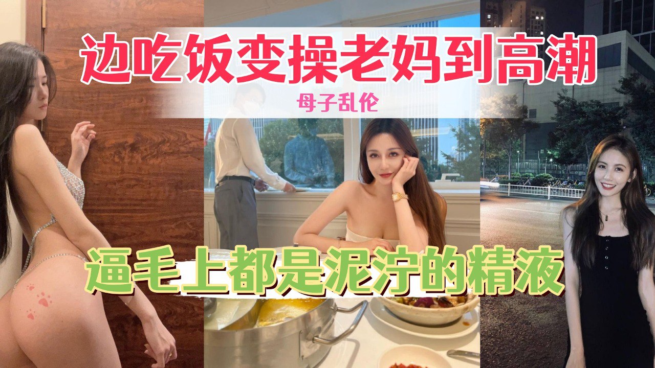 边吃饭边操老妈到高潮,骚逼毛上都是泥泞的精液