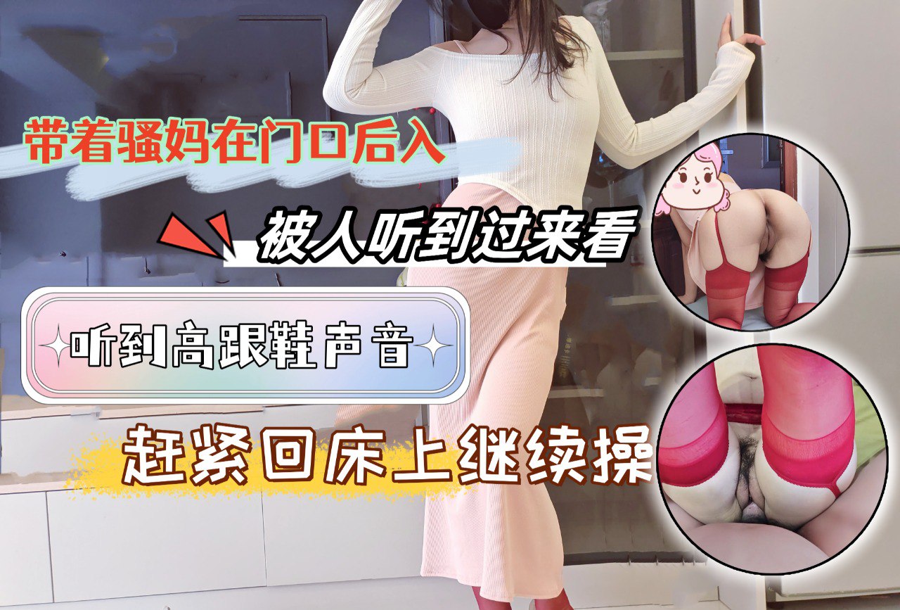 带着骚妈在门口后入，听到高跟鞋的声音，来人偷看了，赶紧回床上继续操，真的是太爽了。