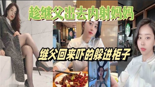 趁继父出去内射妈妈继父回来吓的躲进柜子