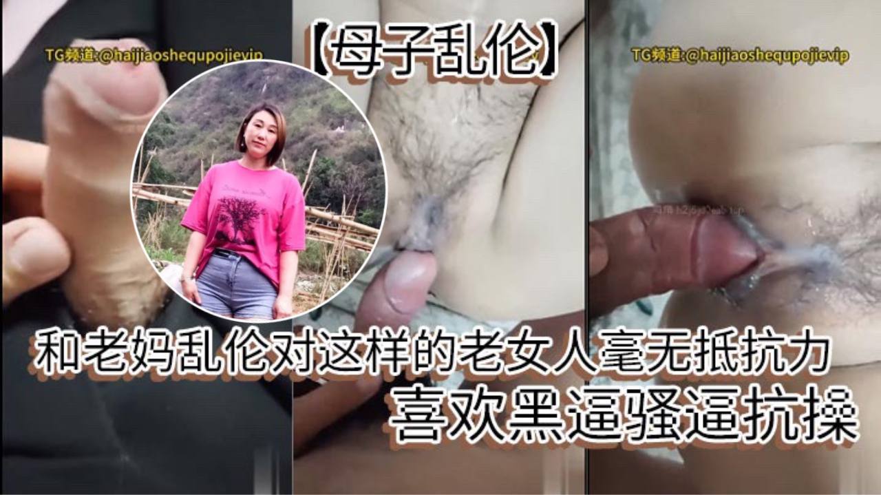 【母子乱伦】和老妈乱伦对这样的老女人毫无抵抗力,喜欢黑逼骚逼抗操。