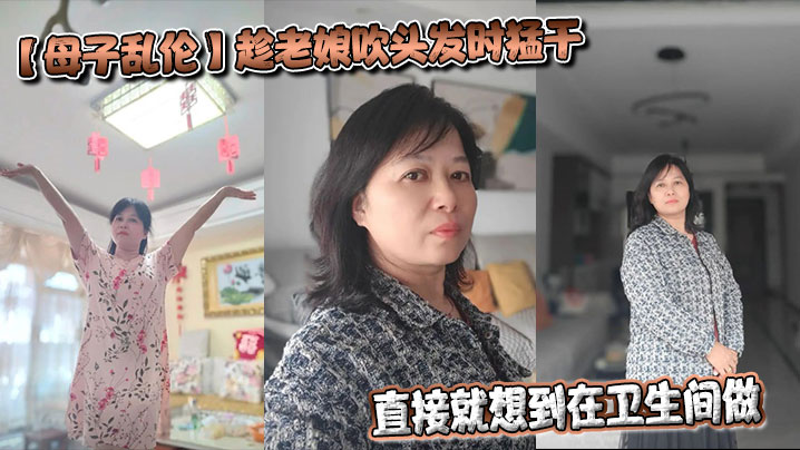 【母子乱伦】趁老娘吹头发时猛干,直接就想到在卫生间做,着镜子里的自己,会有很不一样的感觉最后射在老娘的背上