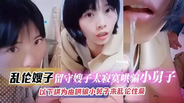 【乱伦留守嫂子】嫂子太久没开荤，连哄带骗以下棋为由让小舅子和自己乱伦偷情！活到老学到老！