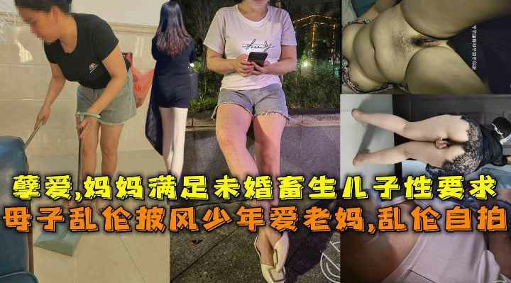 母子乱伦披风少年爱老妈,乱伦自拍，孽婆,妈妈满足未婚畜生儿子性要求-