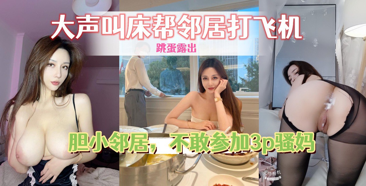 老姨家放飞自我,带着跳蛋撅着屁股给邻居看,大声叫床帮邻居打飞机