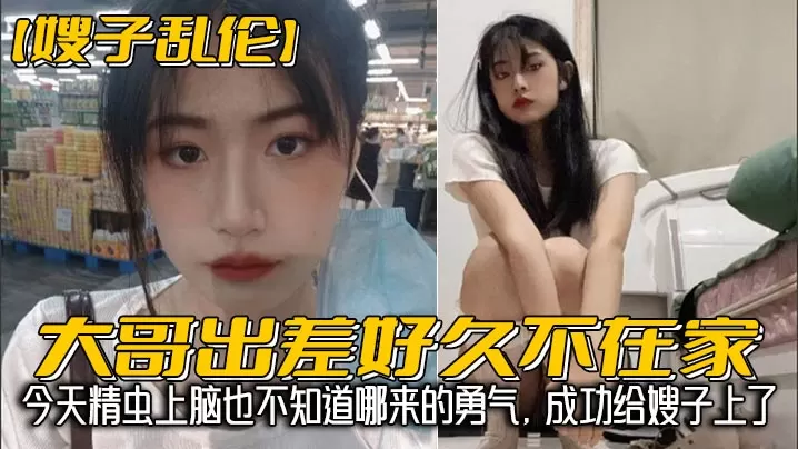 【嫂子乱伦】大哥出差好久不在家，我经常来她家蹭饭，每次去卫生间看见嫂子换下来的内裤湿湿的，就忍不住意淫她，今天精虫上脑也不知道哪来的勇气，成功给嫂子上了