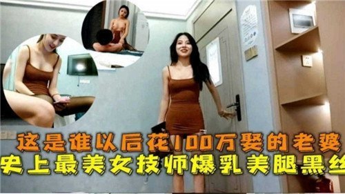 这是谁以后花100万娶的老婆史上最美女技师爆乳美腿黑丝