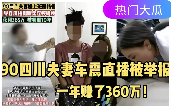 90四川夫妻车震直播被举报，一年赚了360万！
