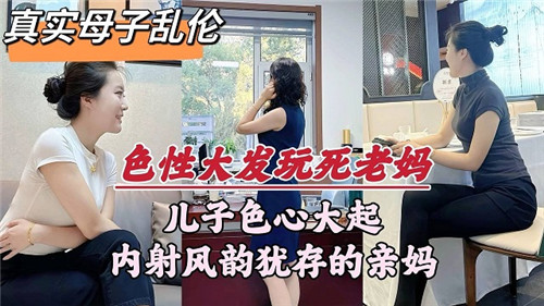 母子乱伦儿子色心大起,内射亲妈