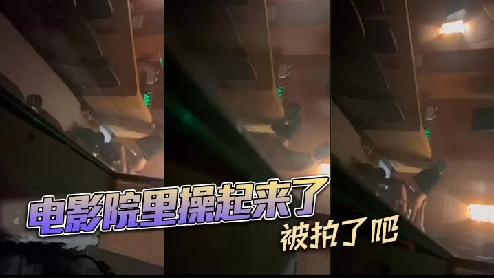电影院里操起来了被拍了吧的