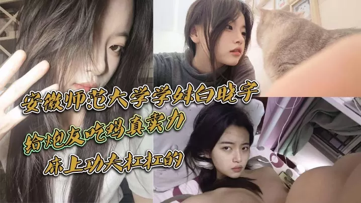 安徽师范大学学妹白晓宇白天在学校里面装高冷学姐晚上的就偷偷约炮友出去小宾馆开房打炮给炮友吃鸡真卖力床上功夫杠杠的