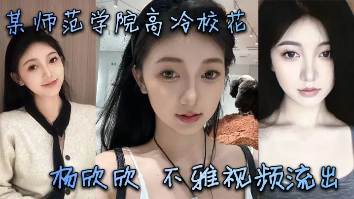 高冷校花杨欣欣私密流出！清纯甜美骚货，淫荡肉穴被猛操成极品尤物
