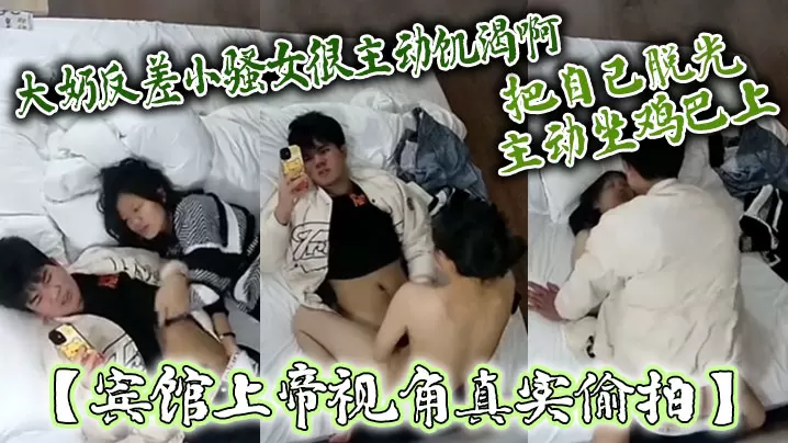 宾馆上帝视角真实偸拍大奶反差小骚女很主动饥渴啊嗲叫的说摸鸡巴把自己脱光主动坐鸡巴上