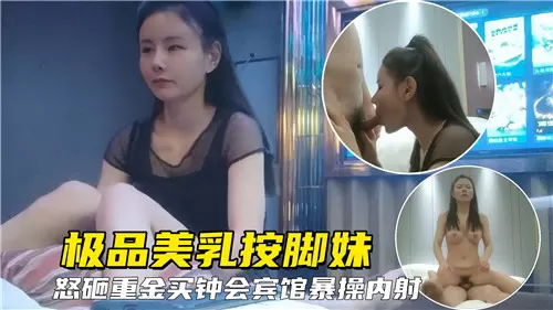 极品美乳按脚妹怒砸金主 宾馆爆操狂干到内射骚穴