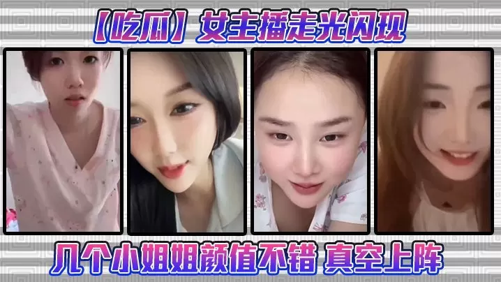 吃瓜女主播走光闪现这几个小姐姐颜值不错真空上阵