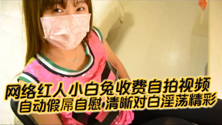 国产自拍网络红人小白兔收费自拍视频自动.假屌自慰清晰对白淫荡精彩想看吗小骚逼迫不及待啦