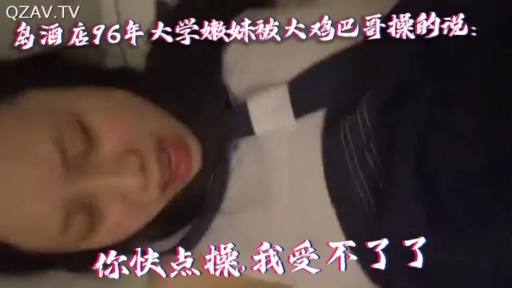 国产自拍青岛酒店96年大学嫩妹被大鸡巴.哥操的说你快点操我受不了了痛.连续干了40多分钟最后好像干蒙圈了喊爸爸操我操我
