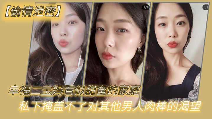 宝妈看似甜蜜的家庭私下掩盖不了对其他男人肉棒的偷情渴望