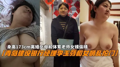 【青岛建设银行经理李玉芬和女婿乱伦门】173cm离婚岳母