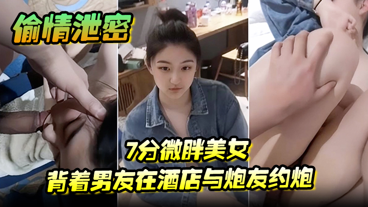 7分微胖新婚美女背着老公在酒店与炮友约炮全程露脸