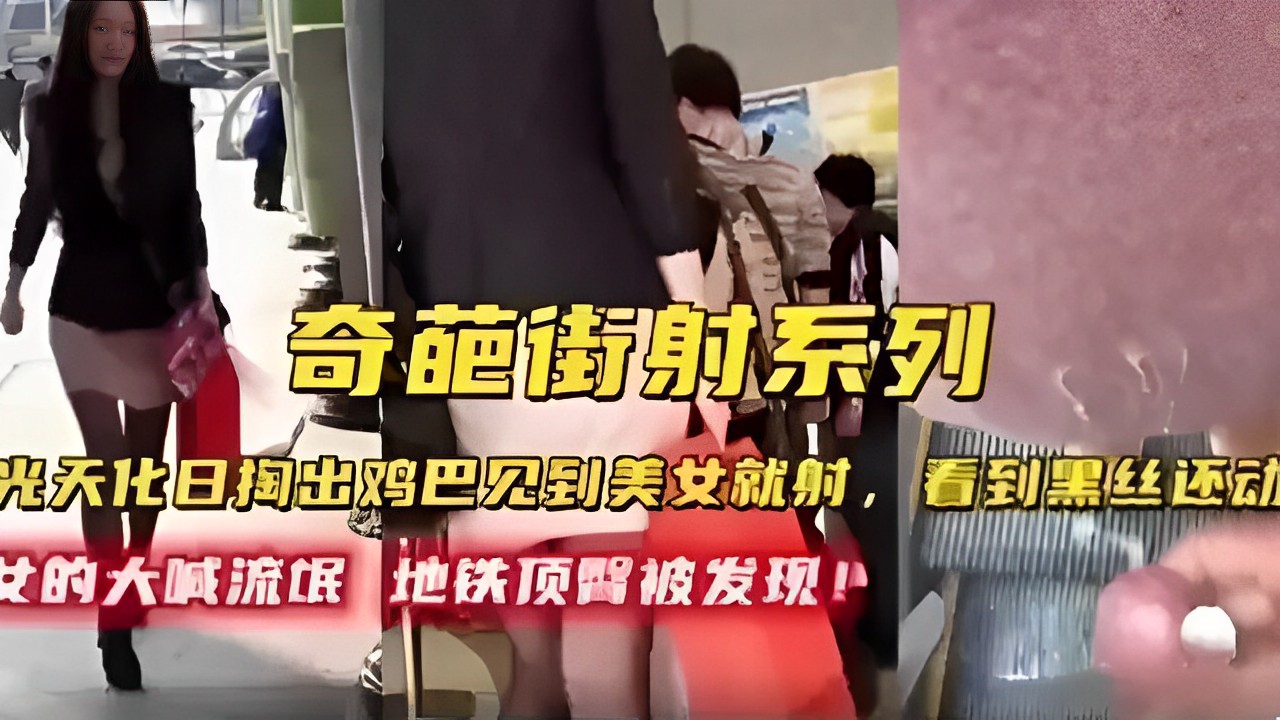 奇葩街射系列光天化日掏出鸡巴见到美女就射女的大喊流氓地铁顶醫被发现k