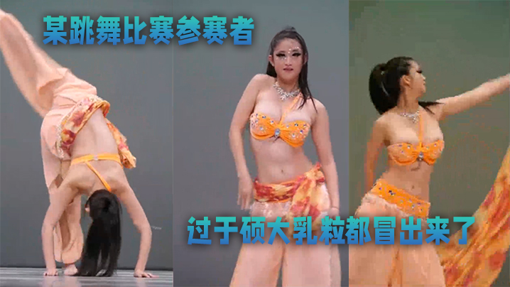 某跳舞比赛参赛者奶子过于硕大乳粒都冒出来了优美的.舞蹈还有那迷人的乳晕太美了