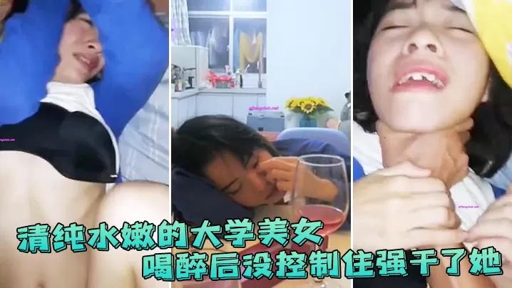 清纯水嫩的大学美女喝醉后抱她到床上休息没控制住强.干了她