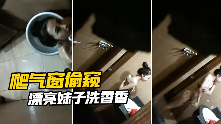 爬气窗偷窥漂亮妹子洗香香.