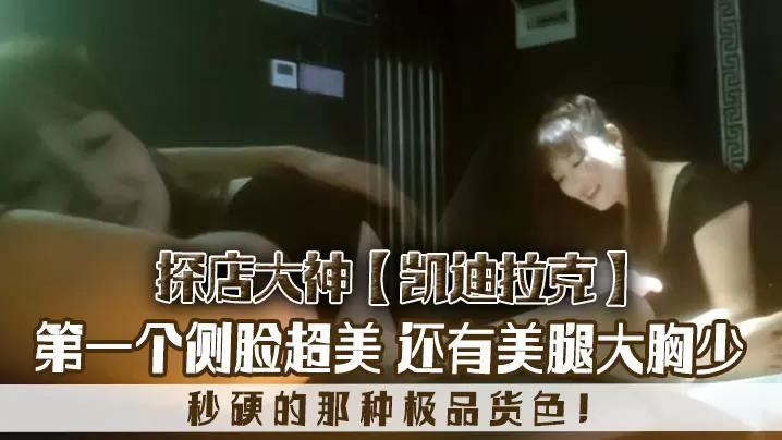 探店大神凯迪拉克几个漂亮极品技师第一个侧脸超美秒.硬的那种极品货色还有美腿大胸少