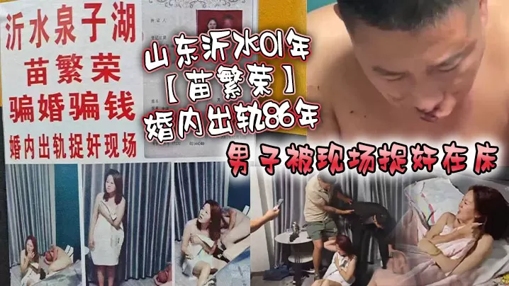 山东沂水01年苗繁荣婚内出轨86年男子被现场捉奸.在床该男子好惨被打成猪头